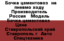 Бочка цементовоз. на пневмо ходу › Производитель ­ Россия › Модель ­ Бочка цементовоз. › Цена ­ 100 000 - Ставропольский край, Ставрополь г. Авто » Спецтехника   